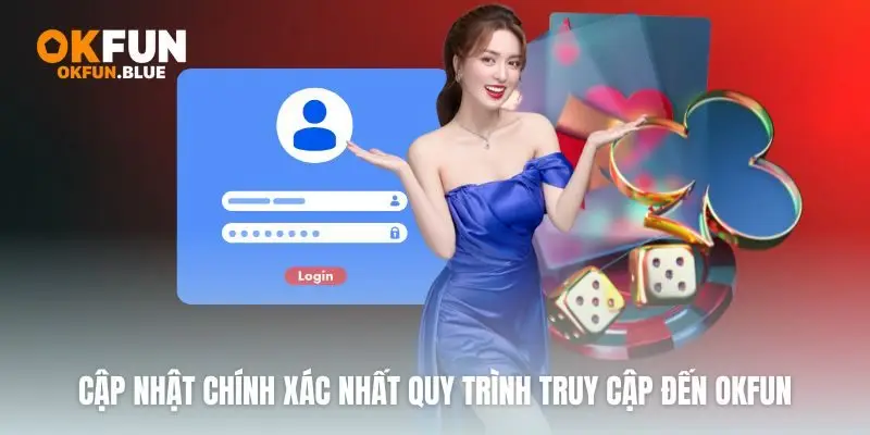 Cập nhật chính xác nhất quy trình truy cập đến OkFun