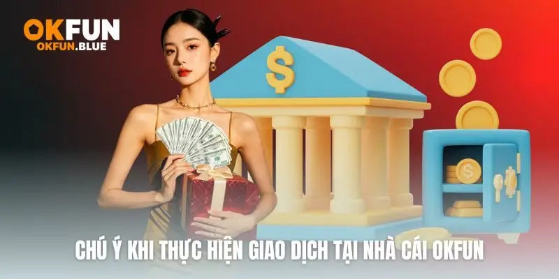 Chú ý khi thực hiện giao dịch tại nhà cái OkFun