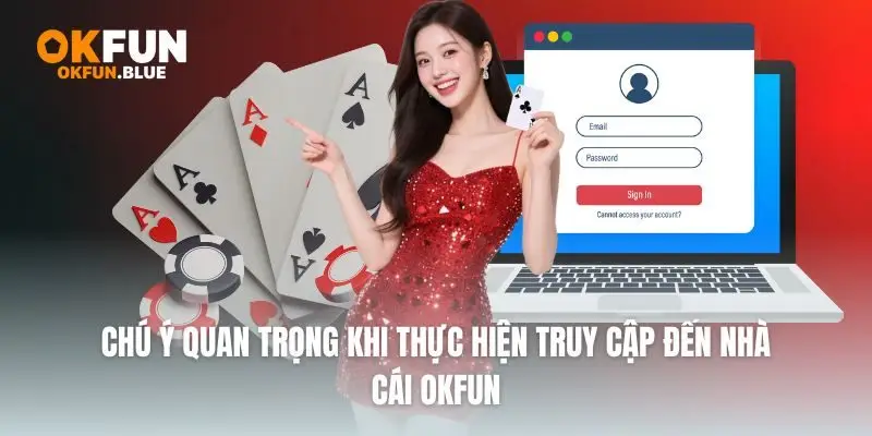 Chú ý quan trọng khi thực hiện truy cập đến nhà cái OkFun