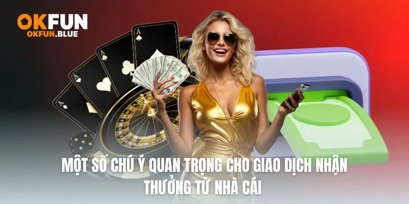 Một số chú ý quan trọng cho giao dịch nhận thưởng từ nhà cái