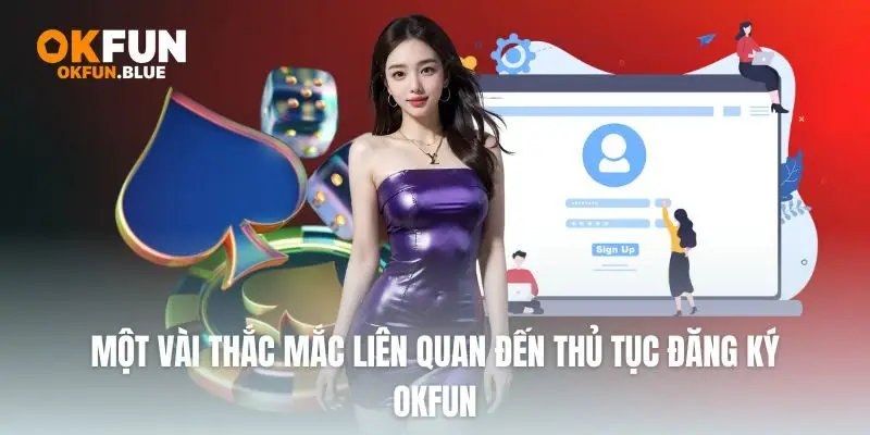 Một vài thắc mắc liên quan đến thủ tục đăng ký OkFun