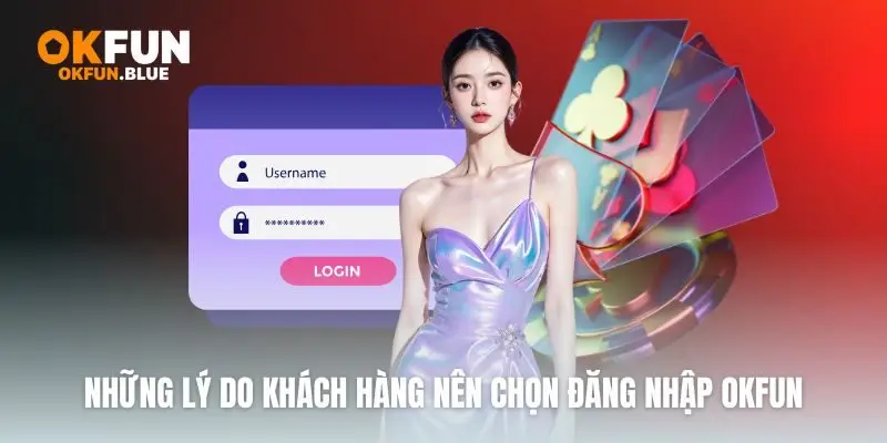 Những lý do khách hàng nên chọn đăng nhập OkFun