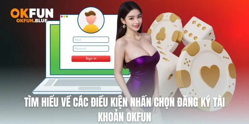 Tìm hiểu về các điều kiện nhấn chọn đăng ký tài khoản OkFun