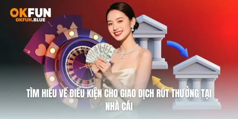 Tìm hiểu về điều kiện cho giao dịch rút thưởng tại nhà cái