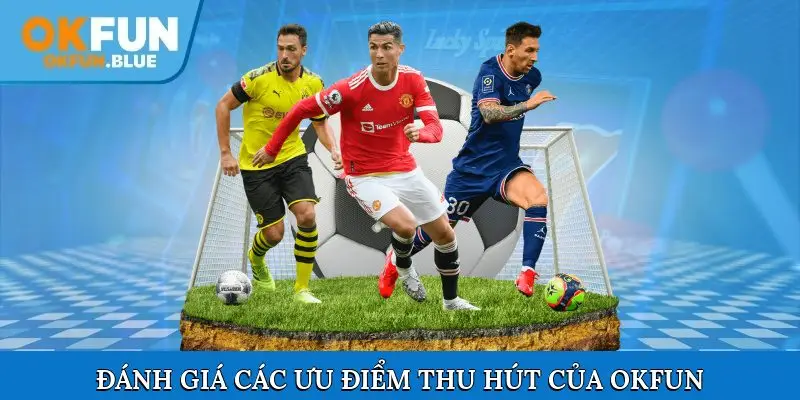 Đánh giá các ưu điểm thu hút của nhà cái OkFun