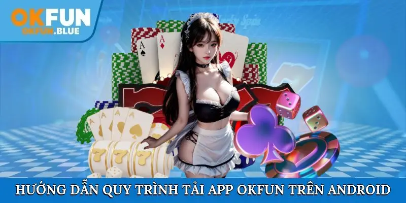 Hướng dẫn chính xác cho quy trình tải app OkFun trên Android