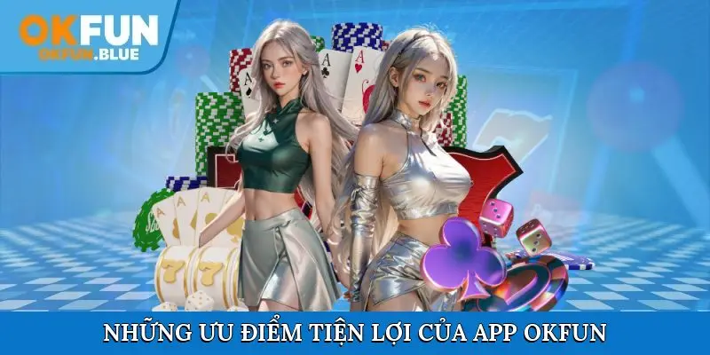 Những ưu điểm tiện lợi mà ứng dụng OkFun mang đến
