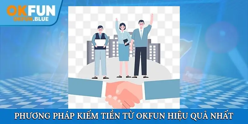 Phương pháp kiếm tiền từ OkFun hiệu quả nhất